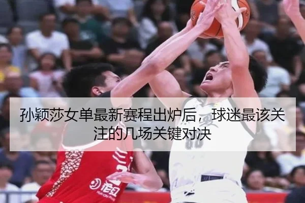 孙颖莎女单最新赛程出炉后，球迷最该关注的几场关键对决 - kaiyun